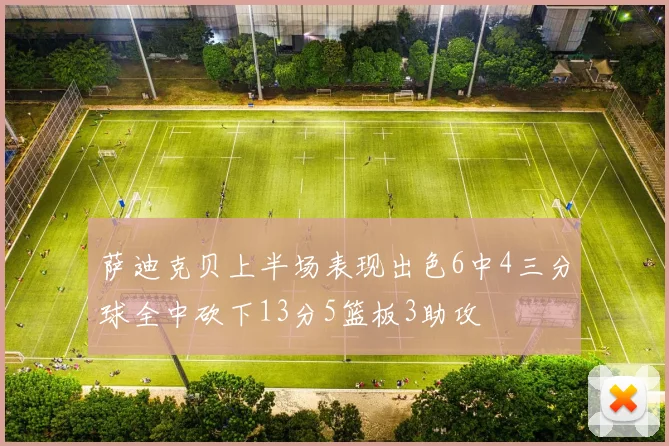 萨迪克贝上半场表现出色6中4三分球全中砍下13分5篮板3助攻