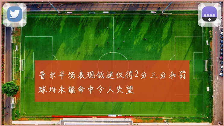 普尔半场表现低迷仅得2分三分和罚球均未能命中令人失望