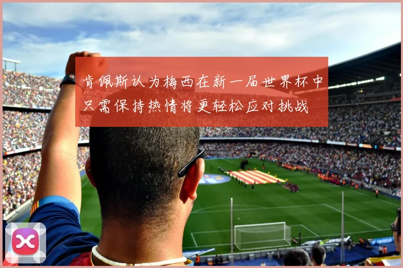 肯佩斯认为梅西在新一届世界杯中只需保持热情将更轻松应对挑战