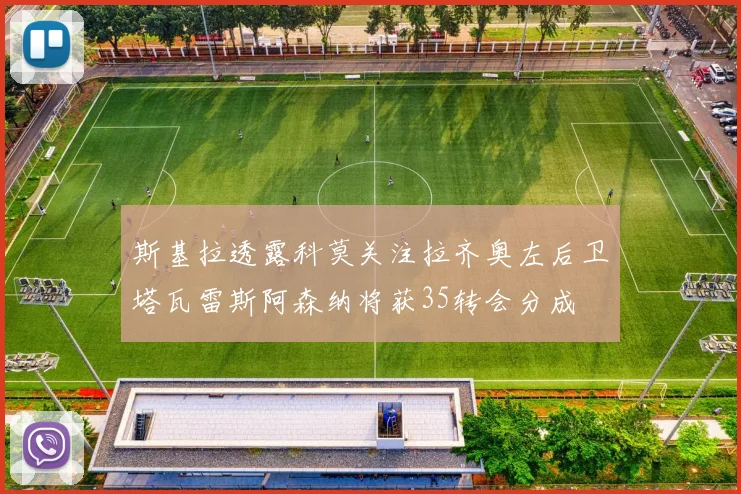 斯基拉透露科莫关注拉齐奥左后卫塔瓦雷斯阿森纳将获35转会分成