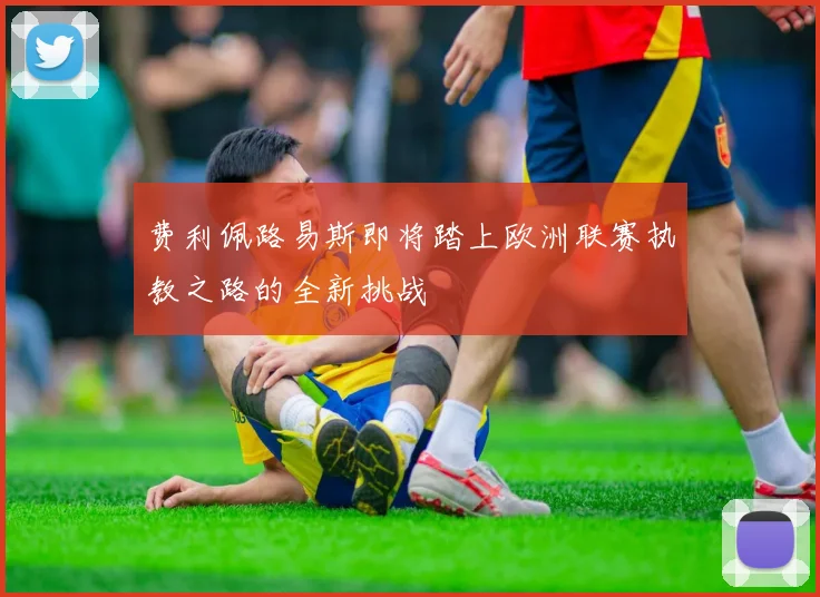 费利佩路易斯即将踏上欧洲联赛执教之路的全新挑战