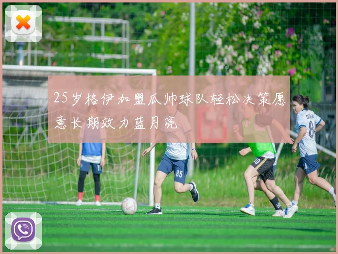 25岁格伊加盟瓜帅球队轻松决策愿意长期效力蓝月亮