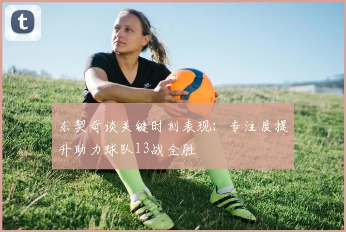 东契奇谈关键时刻表现：专注度提升助力球队13战全胜