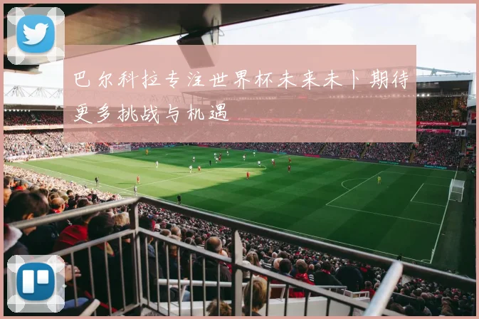 巴尔科拉专注世界杯未来未卜期待更多挑战与机遇