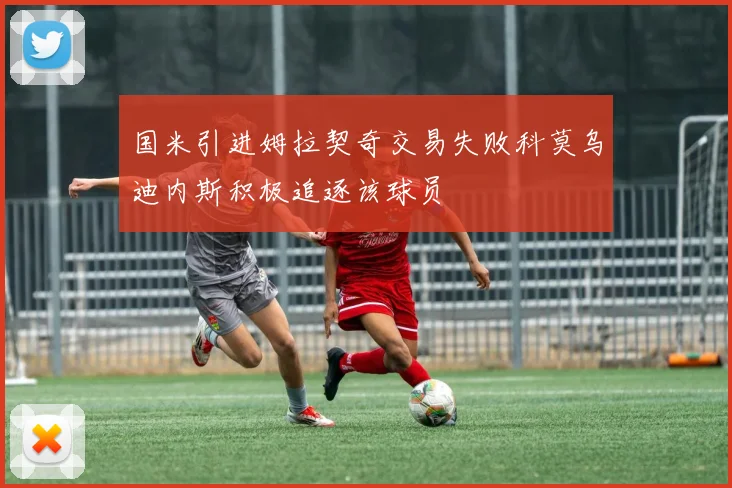 国米引进姆拉契奇交易失败科莫乌迪内斯积极追逐该球员