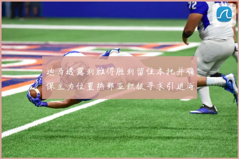 迪马透露利雅得胜利留住本托并确保主力位置热那亚积极寻求引进海因