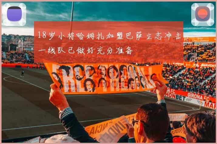 18岁小将哈姆扎加盟巴萨立志冲击一线队已做好充分准备