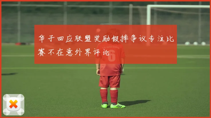 华子回应联盟奖励假摔争议专注比赛不在意外界评论